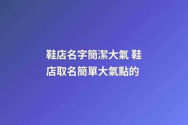 鞋店名字簡潔大氣 鞋店取名簡單大氣點的